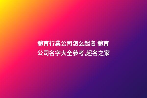 體育行業公司怎么起名 體育公司名字大全參考,起名之家-第1張-公司起名-玄機派